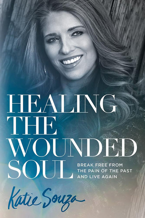 Healing the Wounded Soul : Break Free From the Pain of the Past and Live Again