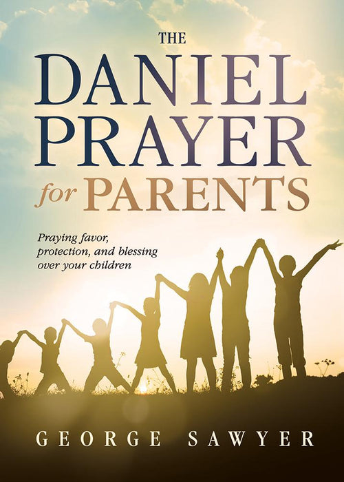 The Daniel Prayer for Parents : Praying Favor, Protection, and Blessing Over Your Children