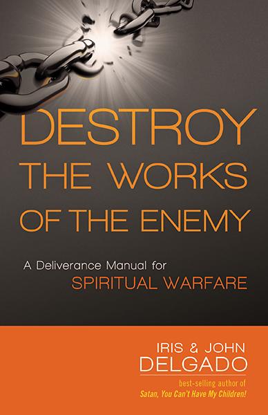 Destroy the Works of the Enemy : A Deliverance Manual for Spiritual Warfare