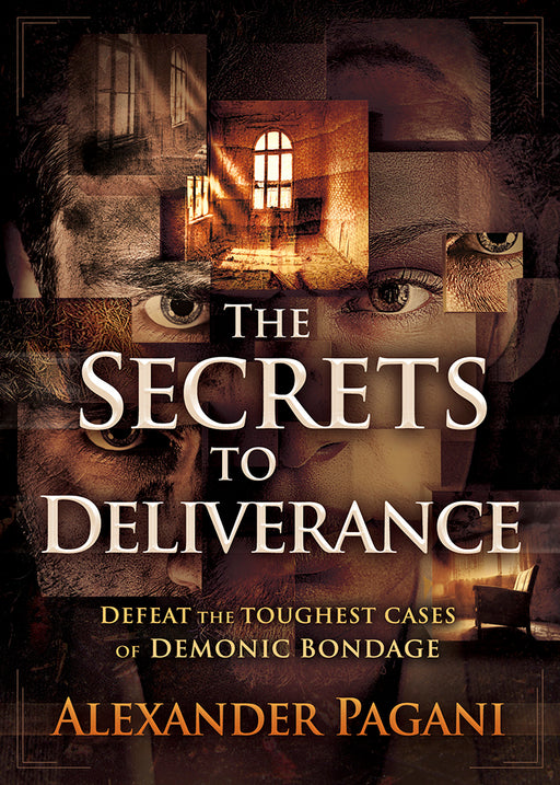 The Secrets to Deliverance : Defeat the Toughest Cases of Demonic Bondage