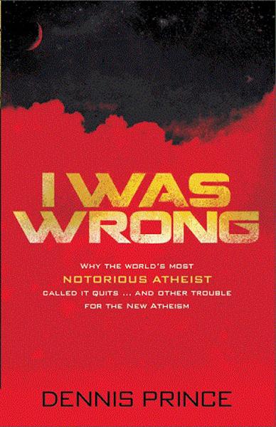 I Was Wrong : Why the World’s Most Notorious Atheist Called it Quits…and Other Trouble for the New Atheism