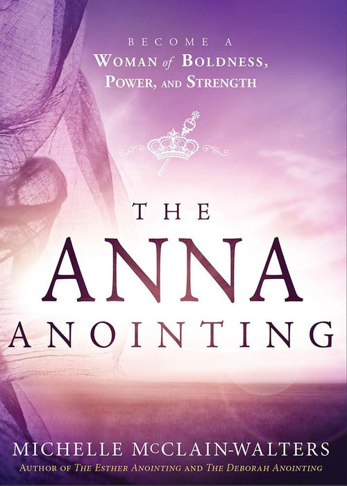The Anna Anointing : Become a Woman of Boldness, Power and Strength