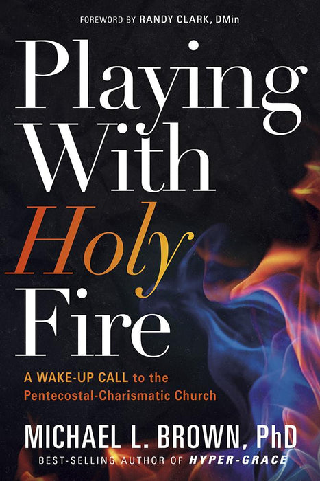 Playing With Holy Fire : A Wake-Up Call to the Pentecostal-Charismatic Church