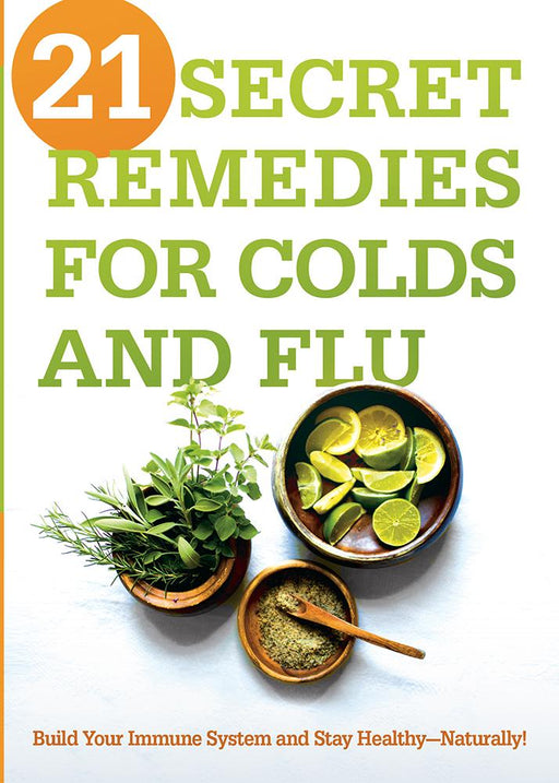 21 Secret Remedies for Colds and Flu : Build Your Immune System and Stay Healthy—Naturally!