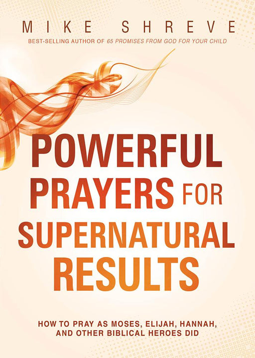 Powerful Prayers for Supernatural Results : How to Pray as Moses, Elijah, Hannah, and Other Biblical Heroes Did
