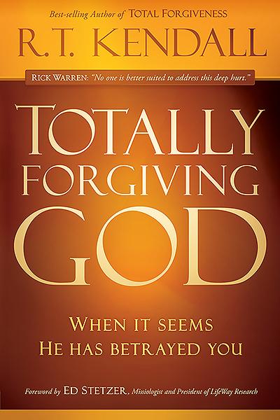 Totally Forgiving God : When it Seems He Has Betrayed You