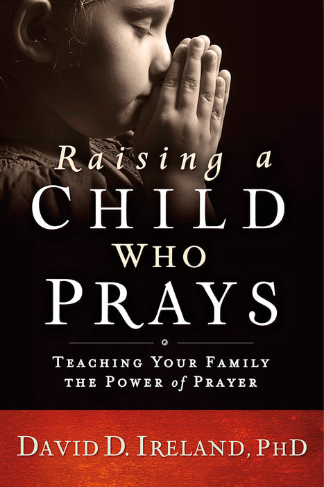 Raising a Child Who Prays : Teaching Your Family the Power of Prayer