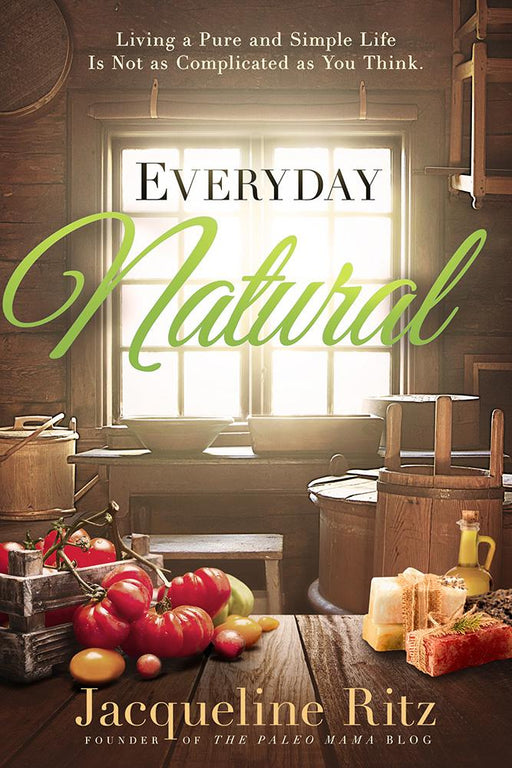 Everyday Natural : Living A Pure and Simple Life Is Not As Complicated as You Think