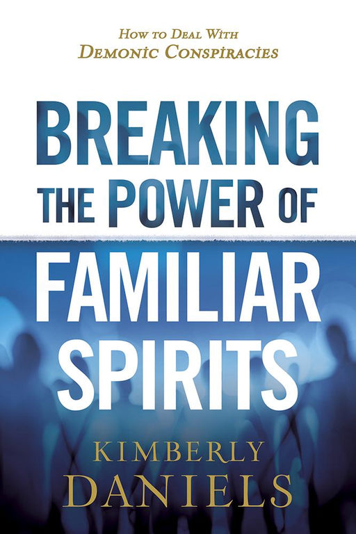 Breaking the Power of Familiar Spirits : How to Deal with Demonic Conspiracies