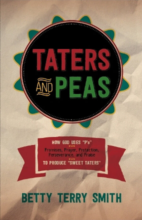 Taters and Peas : How God Uses "P's"--Promises, Prayer, Protection, Perseverance, and Praise--to Produce "Sweet Taters"