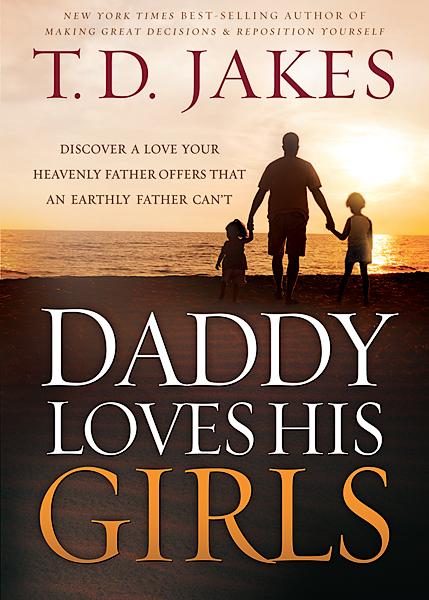 Daddy Loves His Girls : Discover a Love Your Heavenly Father Offers that an Earthly Father Can't