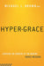 Hyper-Grace : Exposing the Dangers of the Modern Grace Message