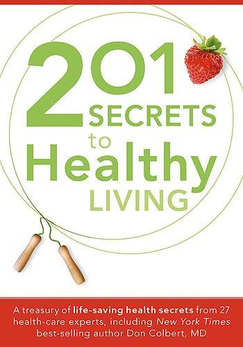 201 Secrets to Healthy Living : A Treasury of Life-Saving Health Secrets from 27 Healthcare Experts, Including New York Times Best-Selling Author Don Colbert, MD
