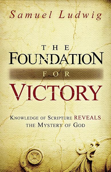 The Foundation for Victory : Knowledge of Scripture Reveals the Mystery of God