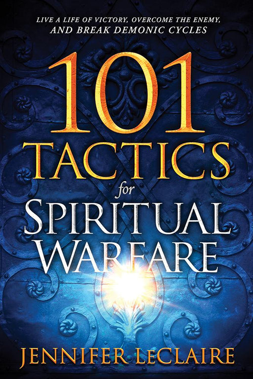 101 Tactics for Spiritual Warfare : Live a Life of Victory, Overcome the Enemy, and Break Demonic Cycles