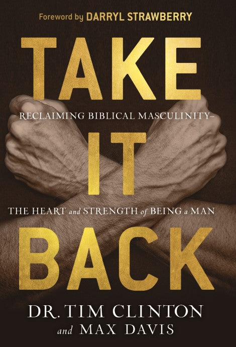 Take It Back: Reclaiming Biblical Masculinity—The Heart and Strength of Being a Man