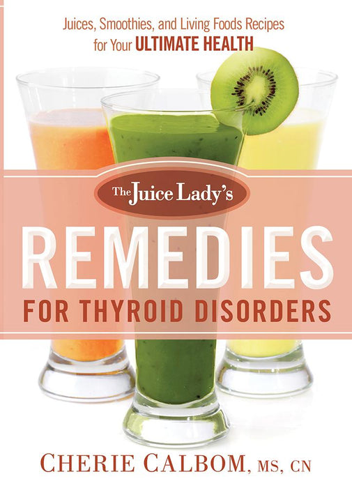 The Juice Lady's Remedies for Thyroid Disorders : Juices, Smoothies, and Living Foods Recipes for Your Ultimate Health
