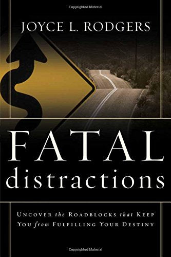 Fatal Distractions: Uncover the Roadblocks That Keep You From Fulfilling Your Destiny